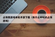 占领类游戏单机手游下载（有什么好玩的占领游戏）