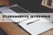 职工技能加油站图片大全（职工技能培训内容）