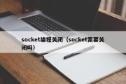 socket编程关闭（socket需要关闭吗）