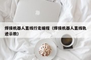 焊接机器人直线行走编程（焊接机器人直线轨迹示教）