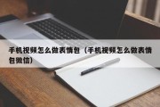 手机视频怎么做表情包（手机视频怎么做表情包微信）