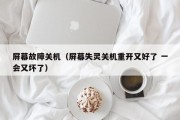 屏幕故障关机（屏幕失灵关机重开又好了 一会又坏了）