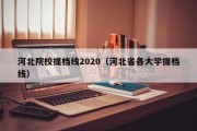 河北院校提档线2020（河北省各大学提档线）
