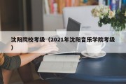 沈阳院校考级（2021年沈阳音乐学院考级）