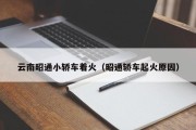 云南昭通小轿车着火（昭通轿车起火原因）