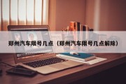 郑州汽车限号几点（郑州汽车限号几点解除）