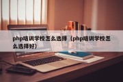 php培训学校怎么选择（php培训学校怎么选择好）