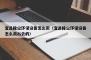 宜昌除尘环保设备怎么卖（宜昌除尘环保设备怎么卖出去的）