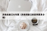 济南去丽江火车票（济南到丽江的高铁票多少钱）