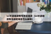 lol手游端游账号绑定端游（lol手游端游账号绑定端游怎么解绑）