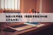 海南22高考排名（海南高考排名5000能上什么大学）