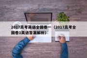 2017高考英语全国卷一（2017高考全国卷1英语答案解析）