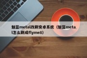 魅蓝metal改刷安卓系统（魅蓝metal怎么刷成flyme8）