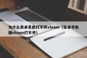 为什么安卓系统打不开steam（安卓手机版steam打不开）