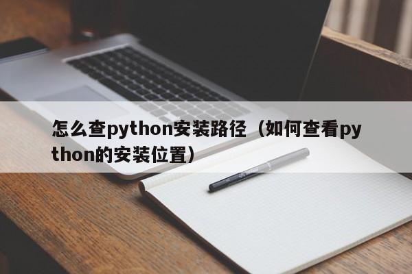 怎么查python安装路径(如何查看python的安装位置)