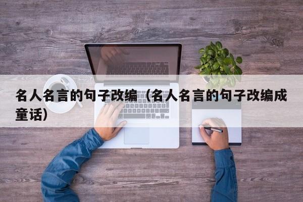 名人名言的句子改编(名人名言的句子改编成童话)
