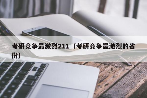 考研竞争最激烈211(考研竞争最激烈的省份)