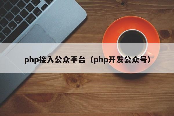 php接入公众平台(php开发公众号)